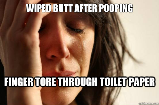 wiped butt after pooping finger tore through toilet paper  First World Problems