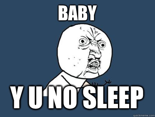 Baby y u no sleep  Y U No