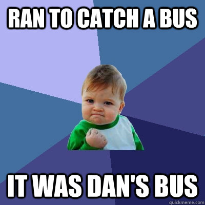 Ran to catch a bus it was dan's bus  Success Kid