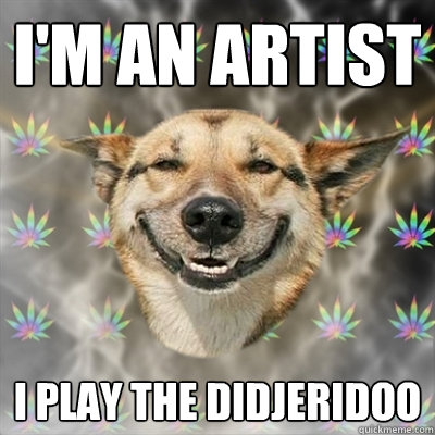 i'm an artist i play the didjeridoo  Stoner Dog