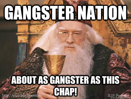 Gangster Nation About as gangster as this chap!  Drew Dumbledore