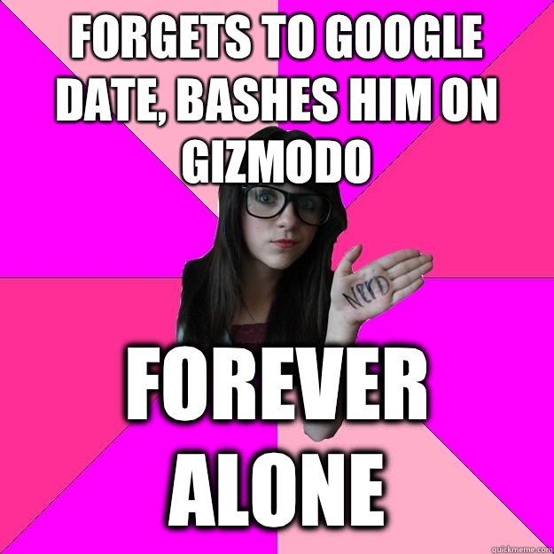 Forgets to google date, bashes him on Gizmodo Forever alone  Idiot Nerd Girl