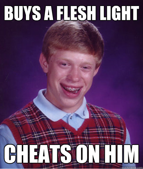 Buys a flesh light cheats on him  Bad Luck Brian