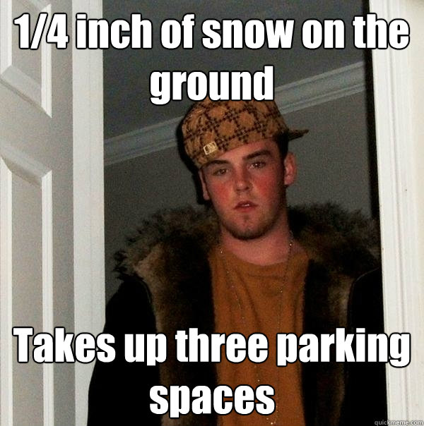 1/4 inch of snow on the ground Takes up three parking spaces   Scumbag Steve