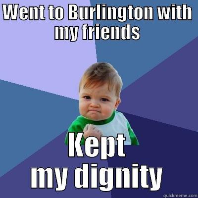 WENT TO BURLINGTON WITH MY FRIENDS KEPT MY DIGNITY Success Kid