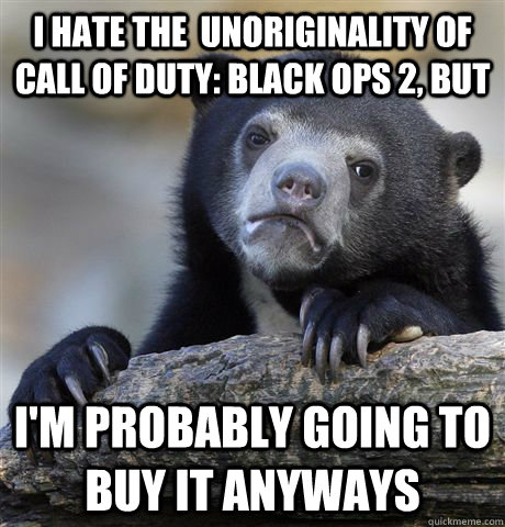 I hate the  unoriginality of Call of Duty: Black ops 2, but I'm probably going to buy it anyways - I hate the  unoriginality of Call of Duty: Black ops 2, but I'm probably going to buy it anyways  Confession Bear