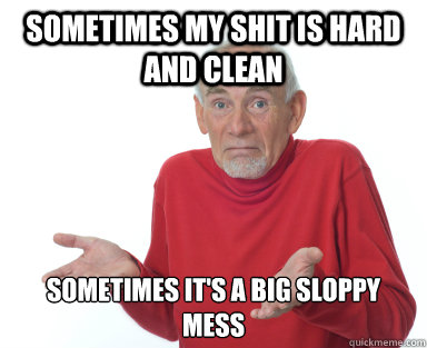 sometimes my shit is hard and clean sometimes it's a big sloppy mess - sometimes my shit is hard and clean sometimes it's a big sloppy mess  No Explanation Norman
