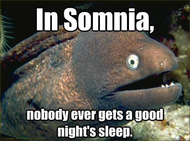 In Somnia, nobody ever gets a good   night's sleep.  Bad Joke Eel