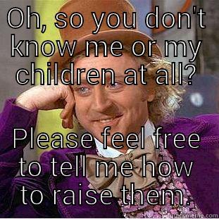 OH, SO YOU DON'T KNOW ME OR MY CHILDREN AT ALL? PLEASE FEEL FREE TO TELL ME HOW TO RAISE THEM. Condescending Wonka