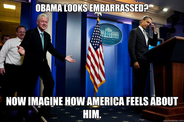 Obama looks embarrassed? Now imagine how america feels about him.  Inappropriate Timing Bill Clinton