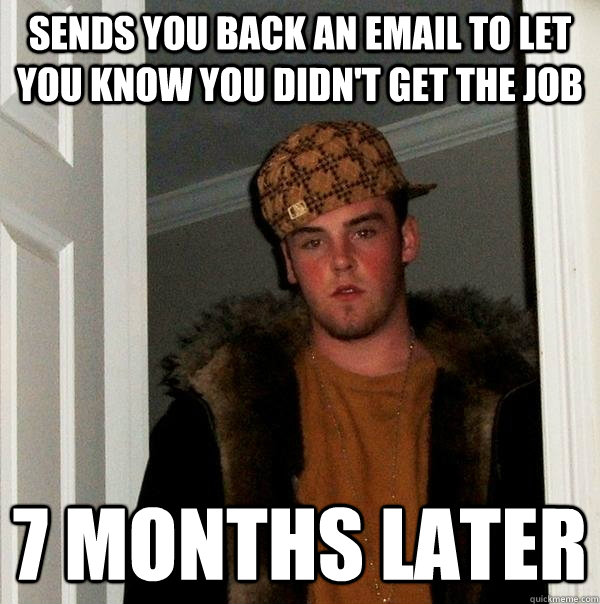 Sends you back an email to let you know you didn't get the job 7 months later  Scumbag Steve