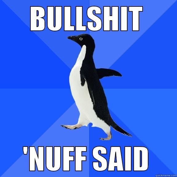 'Nuff said - BULLSHIT 'NUFF SAID Socially Awkward Penguin