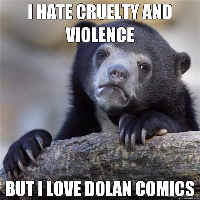 I HATE CRUELTY AND VIOLENCE BUT I LOVE DOLAN COMICS  