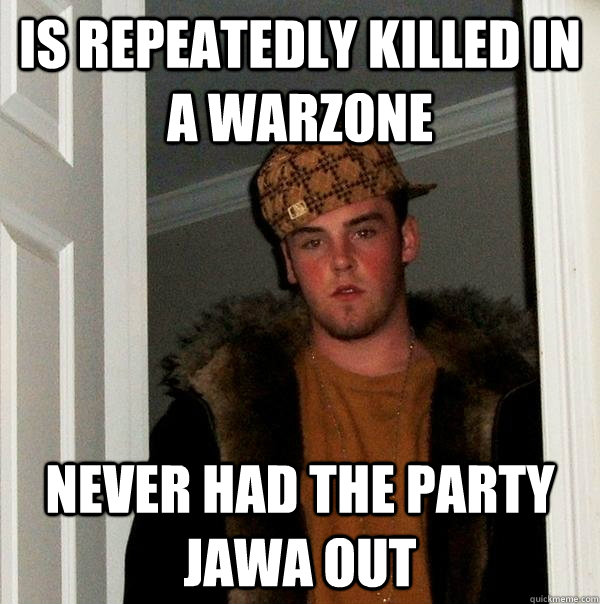 is repeatedly killed in a warzone never had the party jawa out  Scumbag Steve