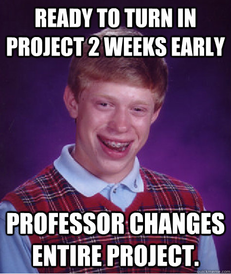 ready to turn in project 2 weeks early professor changes entire project.  Bad Luck Brian