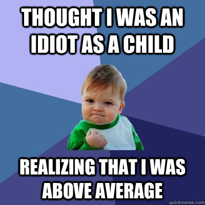 Thought I was an idiot as a child realizing that I was above average  Success Kid