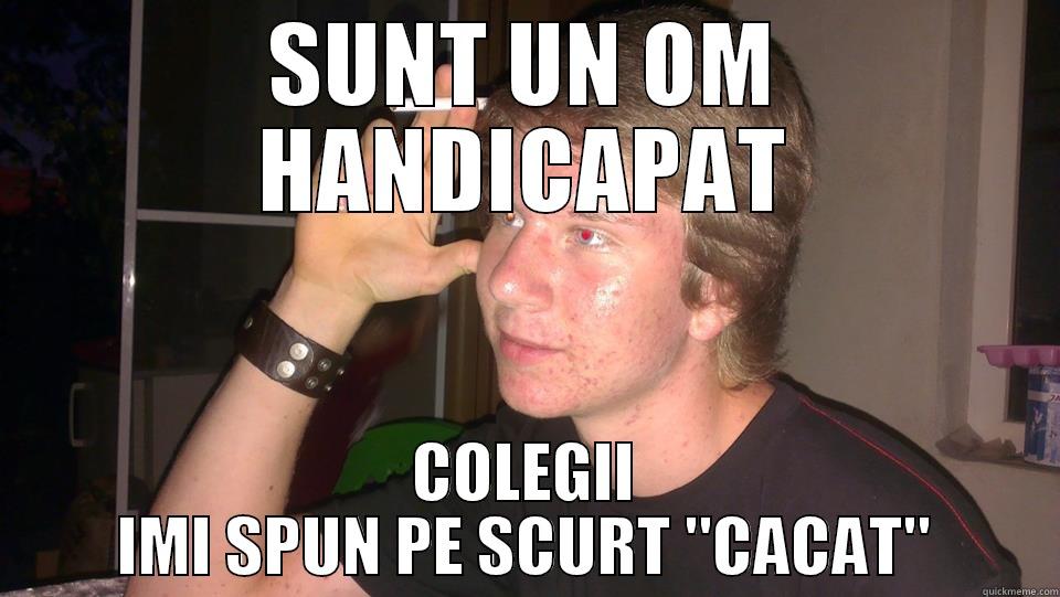 SUNT UN OM HANDICAPAT COLEGII IMI SPUN PE SCURT 