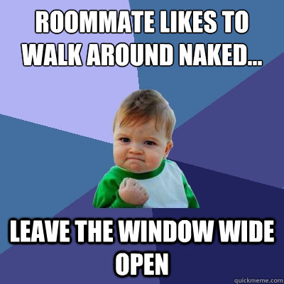 Roommate likes to walk around naked... Leave the window wide open  Success Kid