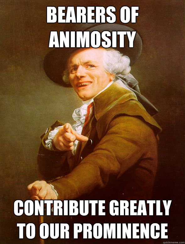 bearers of animosity Contribute greatly to our prominence   Joseph Ducreux