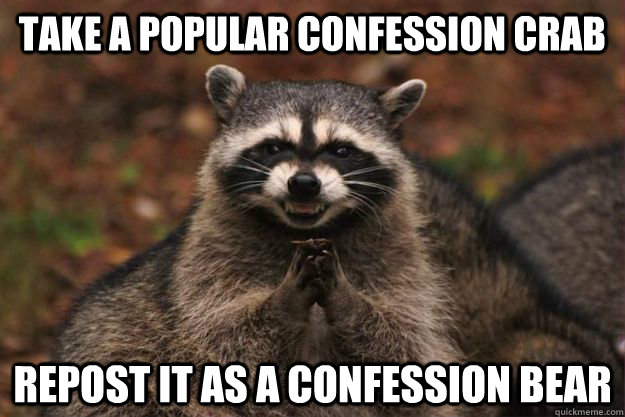 Take a popular confession crab repost it as a confession bear  Evil Plotting Raccoon