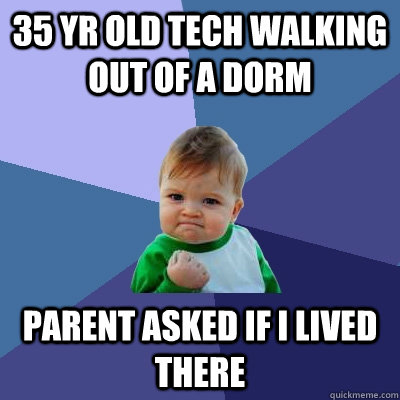 35 yr old tech walking out of a dorm Parent asked if I lived there  Success Kid