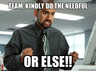 team, kindly do the needful or else!! - team, kindly do the needful or else!!  Do the needfull