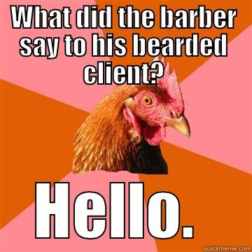 WHAT DID THE BARBER SAY TO HIS BEARDED CLIENT? HELLO.  Anti-Joke Chicken