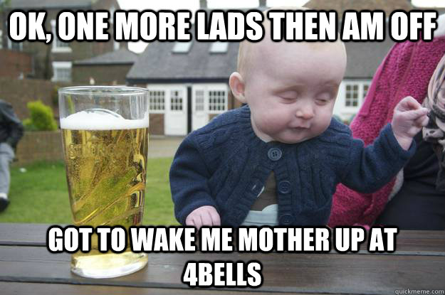 Ok, one more lads then am off Got to wake me mother up at 4bells  - Ok, one more lads then am off Got to wake me mother up at 4bells   drunk baby