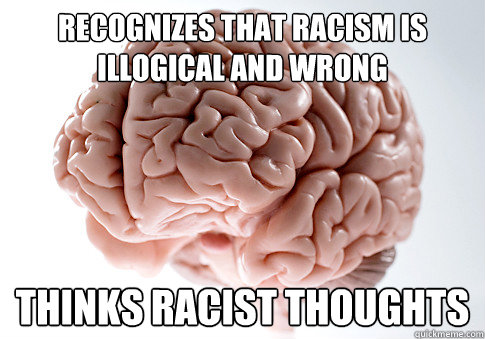 Recognizes that racism is illogical and wrong Thinks racist thoughts - Recognizes that racism is illogical and wrong Thinks racist thoughts  Scumbag Brain