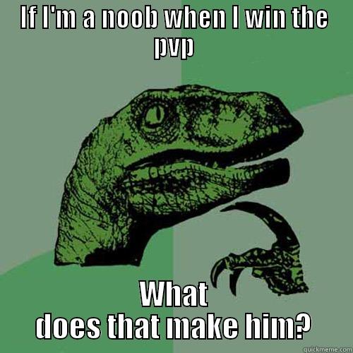 IF I'M A NOOB WHEN I WIN THE PVP WHAT DOES THAT MAKE HIM? Philosoraptor