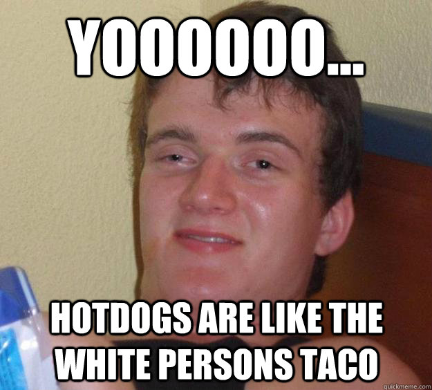 Yoooooo... Hotdogs are like the white persons Taco - Yoooooo... Hotdogs are like the white persons Taco  10 Guy