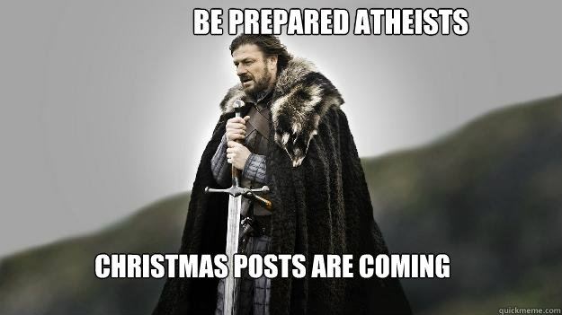 christmas posts are coming Be prepared atheists  Ned stark winter is coming