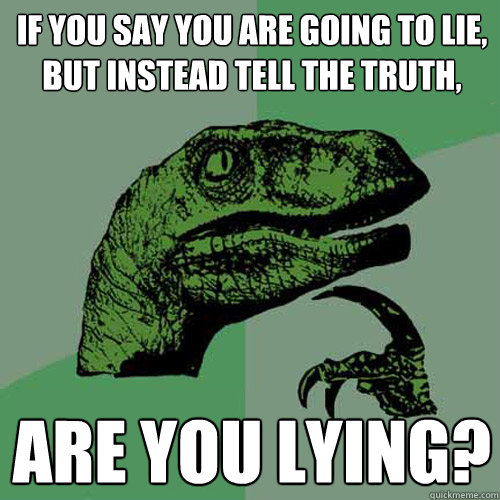 If you say you are going to lie, but instead tell the truth, are you lying? - If you say you are going to lie, but instead tell the truth, are you lying?  Philosoraptor