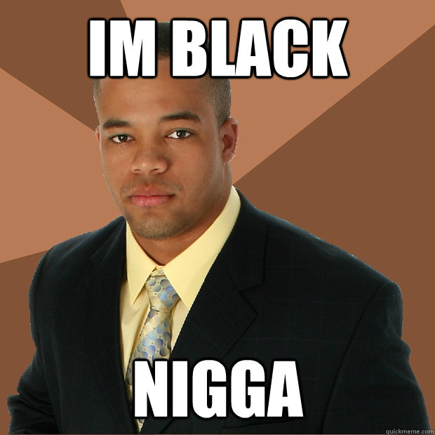 Im black Nigga - Im black Nigga  Successful Black Man