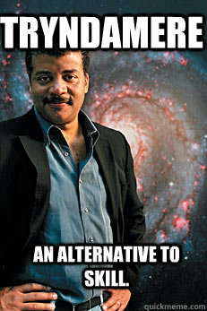 Tryndamere an alternative to skill.  Neil deGrasse Tyson