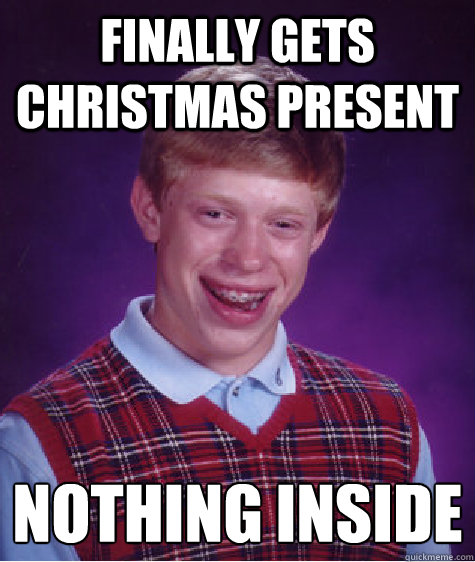 finally gets Christmas present nothing inside
  Bad Luck Brian