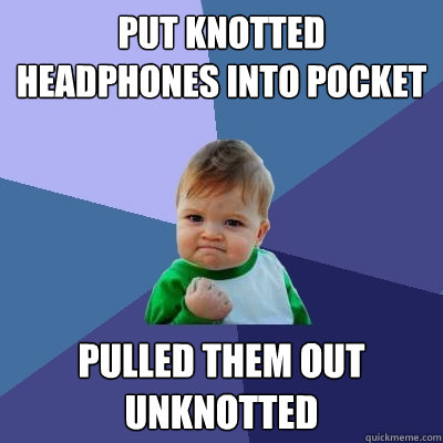 Put knotted headphones into pocket pulled them out unknotted  Success Kid