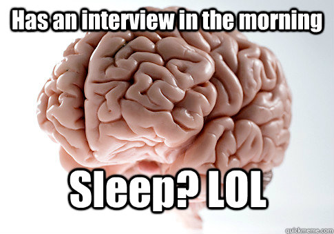 Has an interview in the morning Sleep? LOL  Scumbag Brain