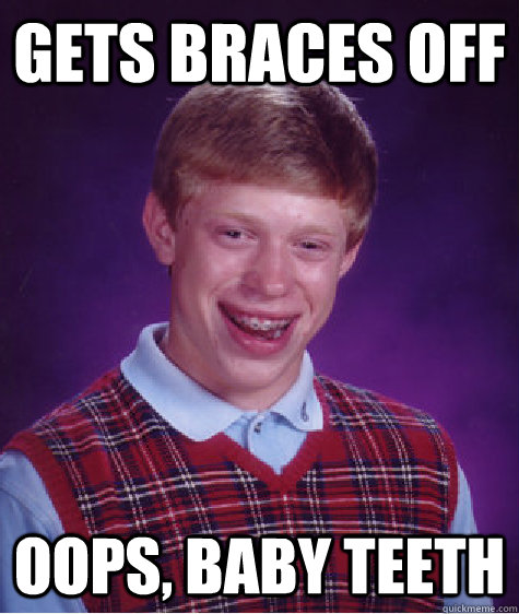 gets braces off oops, baby teeth  Bad Luck Brian