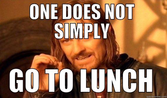 Go to lunch - ONE DOES NOT SIMPLY GO TO LUNCH One Does Not Simply