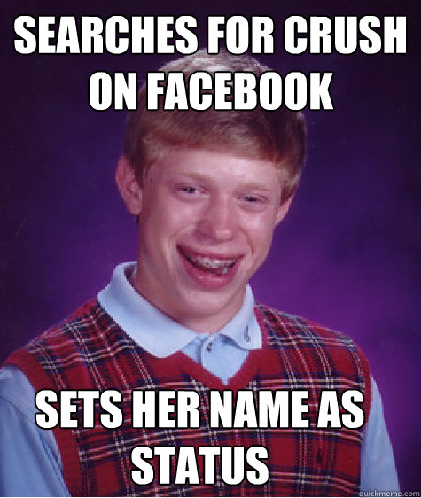 Searches for crush on facebook Sets her name as status   Bad Luck Brian