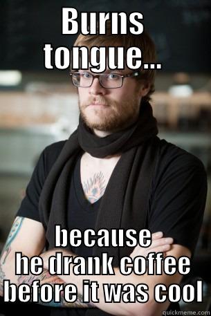 BURNS TONGUE... BECAUSE HE DRANK COFFEE BEFORE IT WAS COOL Hipster Barista