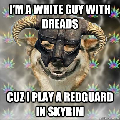 I'm a white guy with dreads cuz i play a redguard in skyrim - I'm a white guy with dreads cuz i play a redguard in skyrim  Highrim