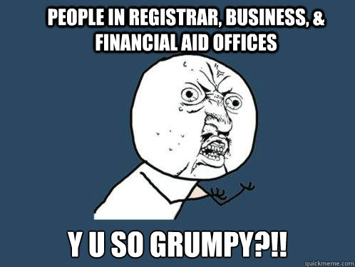 People in registrar, business, & financial aid offices y u so grumpy?!!  Y U No