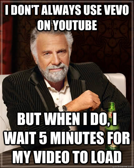 I don't always use vevo on youtube but when i do, i wait 5 minutes for my video to load - I don't always use vevo on youtube but when i do, i wait 5 minutes for my video to load  The Most Interesting Man In The World