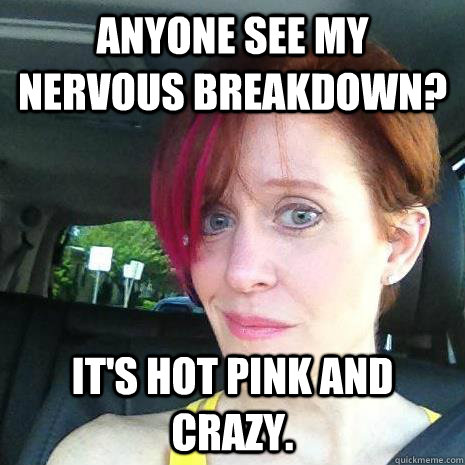 anyone see my nervous breakdown? It's hot pink and crazy.  OLD MOM THINKS SHES COOL