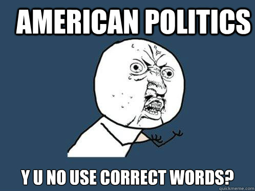 American Politics y u no use correct words? - American Politics y u no use correct words?  Y U No