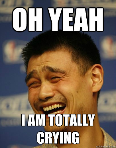 Oh yeah I am totally crying - Oh yeah I am totally crying  Yao Ming