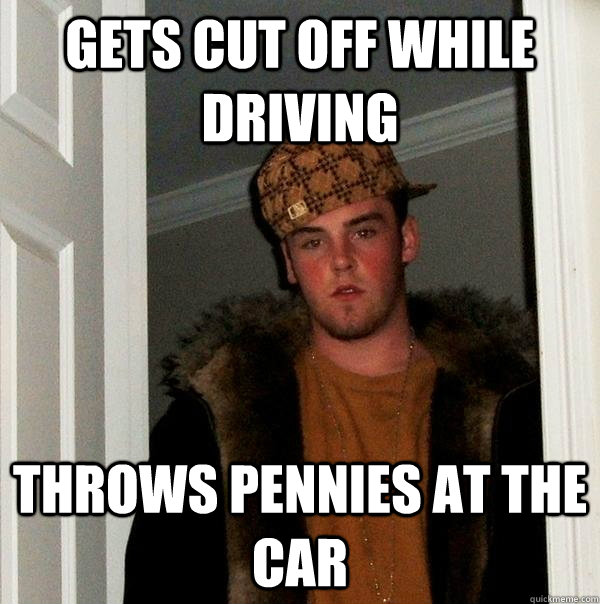 gets cut off while driving throws pennies at the car  - gets cut off while driving throws pennies at the car   Scumbag Steve