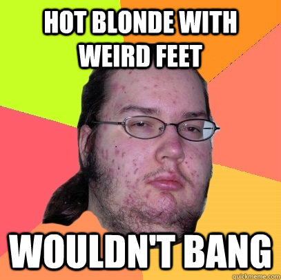 Hot blonde with weird feet wouldn't bang  Butthurt Dweller